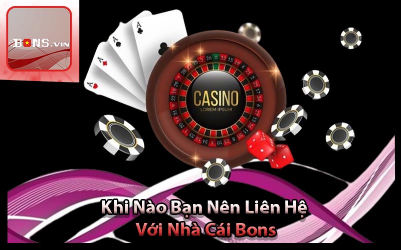 Khi Nào Bạn Nên Liên Hệ Với Nhà Cái Bons