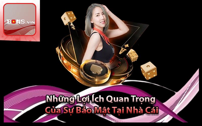 Những Lợi Ích Quan Trọng Của Sự Bảo Mật Tại Nhà Cái